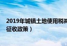 2019年城镇土地使用税减半征收（2019年土地使用税减半征收政策）