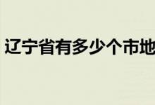 辽宁省有多少个市地图（辽宁省有多少个市）