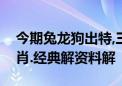 今期兔龙狗出特,三面楚歌四方两代表什么生肖.经典解资料解