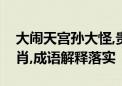 大闹天宫孙大怪,贵人不入冷宫门代表什么生肖,成语解释落实