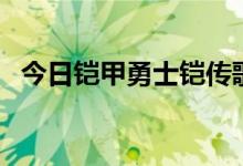 今日铠甲勇士铠传歌词（铠甲勇士的歌词）