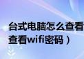 台式电脑怎么查看wifi的密码（台式电脑怎么查看wifi密码）