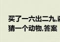 买了一六出二九,森林之中它为王指什么生肖猜一个动物,答案