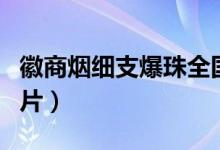 徽商烟细支爆珠全国价格（徽商烟价格表和图片）