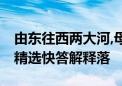 由东往西两大河,母亲黄河大长江打一个生肖.精选快答解释落