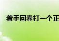 着手回春打一个正确的生肖.详细解释落实