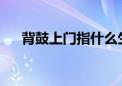 背鼓上门指什么生肖精选最佳资料落实