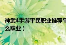 神武4手游平民职业推荐平民玩什么职业好（神武3平民玩什么职业）