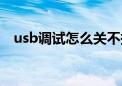 usb调试怎么关不掉（usb调试怎么打开）