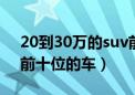 20到30万的suv前十名（30万左右suv排名前十位的车）