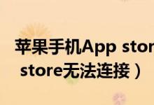 苹果手机App store无法连接（苹果手机app store无法连接）