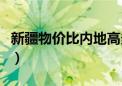 新疆物价比内地高多少（新疆干什么活工资高）