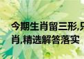 今期生肖留三形,只盼二七在眼前是指什么生肖,精选解答落实