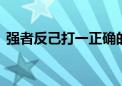 强者反己打一正确的生肖.经典资料解释落实