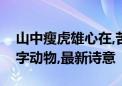 山中瘦虎雄心在,苦奋甘来想荣华打一生肖数字动物,最新诗意