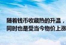 随着钱币收藏热的升温，袁大头价位从本世纪中一路攀升，同时也是受当今物价上涨的推动