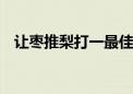 让枣推梨打一最佳生肖动物,词语释义解释