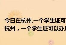 今日在杭州,一个学生证可以办几个校园虚拟网的号码呢（在杭州，一个学生证可以办几个校园虚拟网的号码）