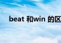 beat 和win 的区别（win 和beat区别）