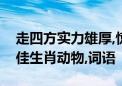 走四方实力雄厚,惊慌失措无奈何猜打一个最佳生肖动物,词语