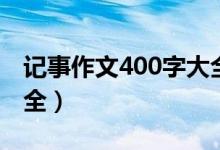 记事作文400字大全初中（记事作文400字大全）