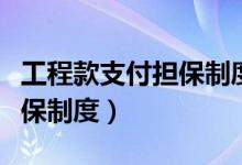 工程款支付担保制度实施细则（工程款支付担保制度）