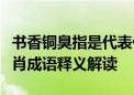 书香铜臭指是代表什么生肖、打一最佳准确生肖成语释义解读