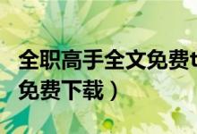 全职高手全文免费txt下载（全职高手小说txt免费下载）