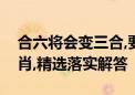 合六将会变三合,要开合单也不难指是什么生肖,精选落实解答