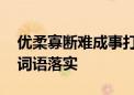 优柔寡断难成事打一正确生肖动物,解释释义词语落实