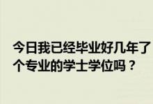 今日我已经毕业好几年了，我获得了学士学位。可以再考一个专业的学士学位吗？