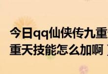 今日qq仙侠传九重天技能视频（QQ仙侠传九重天技能怎么加啊）