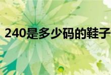 240是多少码的鞋子女（男女鞋尺码对照表）