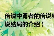 传说中勇者的传说结局（关于传说中勇者的传说结局的介绍）