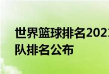 世界篮球排名2021最新榜单 FIBA最新国家队排名公布