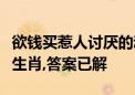 欲钱买惹人讨厌的动物代表什么生肖打一最佳生肖,答案已解