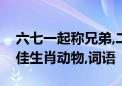 六七一起称兄弟,二九三十显吉象猜打一个最佳生肖动物,词语