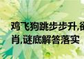 鸡飞狗跳步步升,欲钱直奔一二期是指什么生肖,谜底解答落实