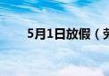 5月1日放假（劳动节放假调休通知）