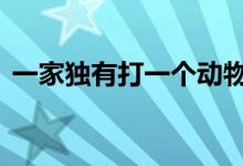 一家独有打一个动物生肖,最佳释义答案解释