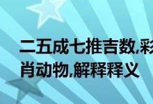 二五成七推吉数,彩蝶最恋桃花红打一正确生肖动物,解释释义