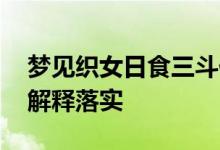 梦见织女日食三斗代表指什么生肖动物,精选解释落实