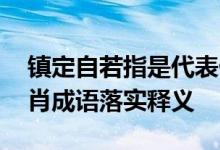 镇定自若指是代表什么生肖,打一最佳准确生肖成语落实释义