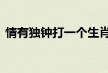 情有独钟打一个生肖动物,释义词语落实解释