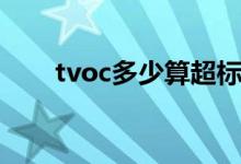 tvoc多少算超标（tvoc超标怎么办）