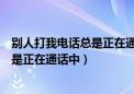 别人打我电话总是正在通话中如何调回来（别人打我电话总是正在通话中）