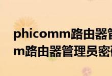 phicomm路由器管理员密码忘了（phicomm路由器管理员密码）