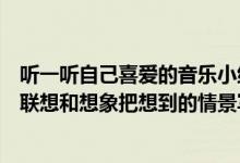 听一听自己喜爱的音乐小练笔（听一听自己喜爱的音乐展开联想和想象把想到的情景写下来）