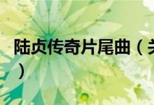 陆贞传奇片尾曲（关于陆贞传奇片尾曲的介绍）