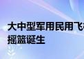 大中型军用民用飞机专业化整合，中国大飞机摇篮诞生